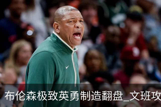布伦森极致英勇制造翻盘 文班攻防都受挫软肋暴露